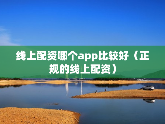 线上配资哪个app比较好（正规的线上配资）