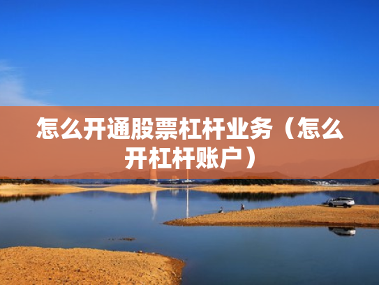 怎么开通股票杠杆业务（怎么开杠杆账户）
