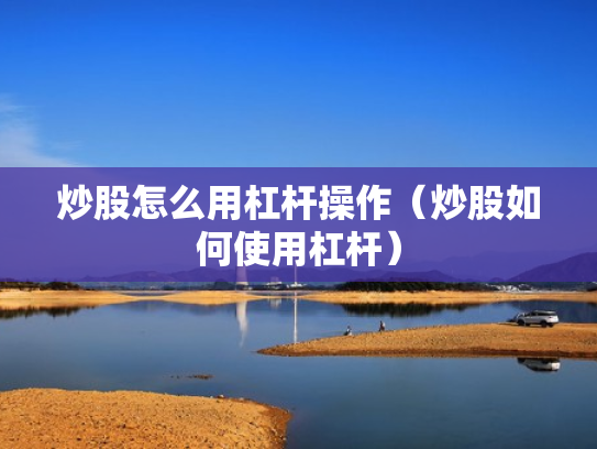 炒股怎么用杠杆操作（炒股如何使用杠杆）