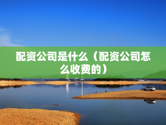 配资公司是什么（配资公司怎么收费的）