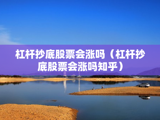 杠杆抄底股票会涨吗（杠杆抄底股票会涨吗知乎）