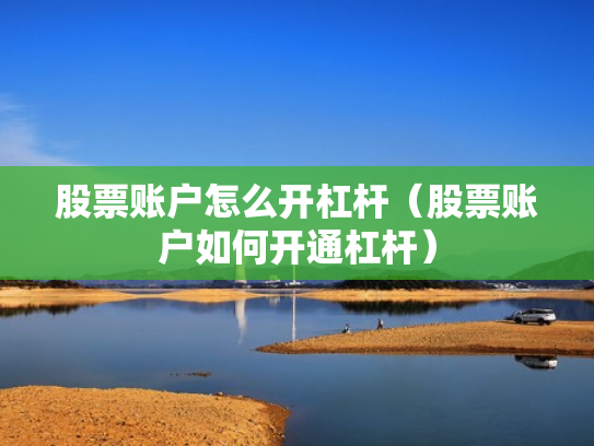 股票账户怎么开杠杆（股票账户如何开通杠杆）