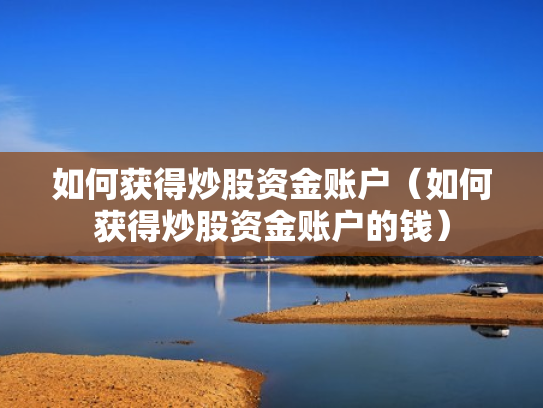 如何获得炒股资金账户（如何获得炒股资金账户的钱）