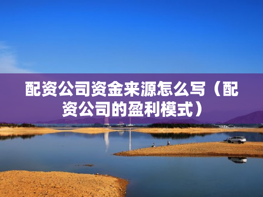 配资公司资金来源怎么写（配资公司的盈利模式）