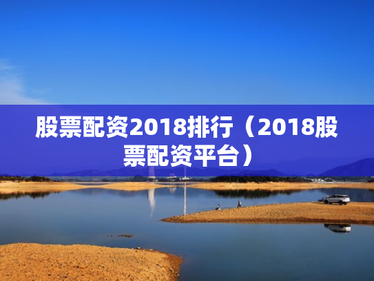 股票配资2018排行（2018股票配资平台）