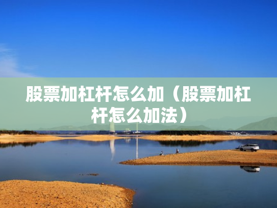 股票加杠杆怎么加（股票加杠杆怎么加法）