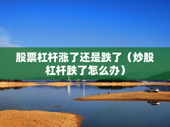 股票杠杆涨了还是跌了（炒股杠杆跌了怎么办）