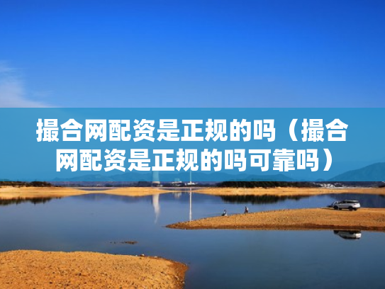 撮合网配资是正规的吗（撮合网配资是正规的吗可靠吗）