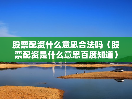 股票配资什么意思合法吗（股票配资是什么意思百度知道）