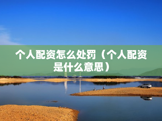 个人配资怎么处罚（个人配资是什么意思）