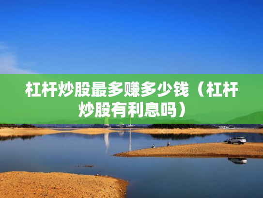 杠杆炒股最多赚多少钱（杠杆炒股有利息吗）