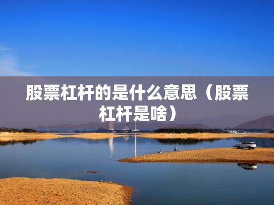 股票杠杆的是什么意思（股票杠杆是啥）