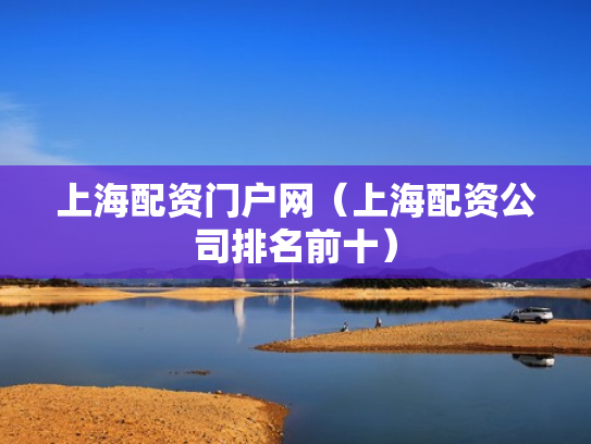 上海配资门户网（上海配资公司排名前十）