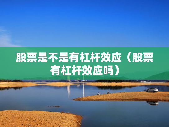 股票是不是有杠杆效应（股票有杠杆效应吗）