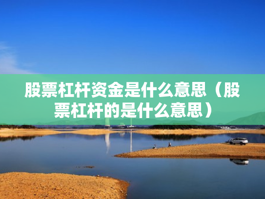 股票杠杆资金是什么意思（股票杠杆的是什么意思）