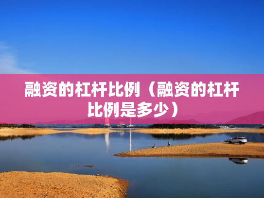融资的杠杆比例（融资的杠杆比例是多少）