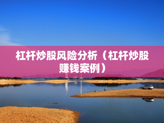 杠杆炒股风险分析（杠杆炒股赚钱案例）