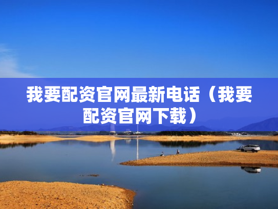 我要配资官网最新电话（我要配资官网下载）