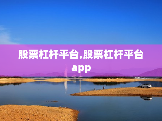 股票杠杆平台,股票杠杆平台app