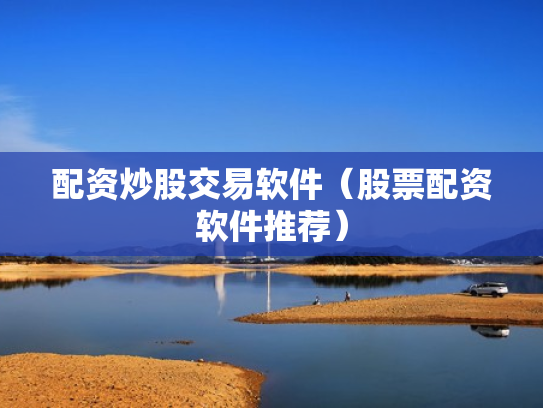 配资炒股交易软件（股票配资软件推荐）