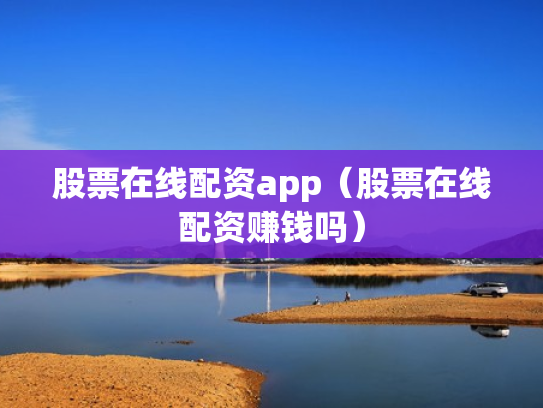 股票在线配资app（股票在线配资赚钱吗）