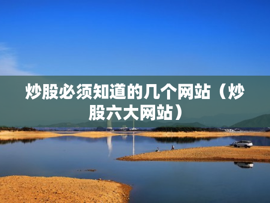 炒股必须知道的几个网站（炒股六大网站）