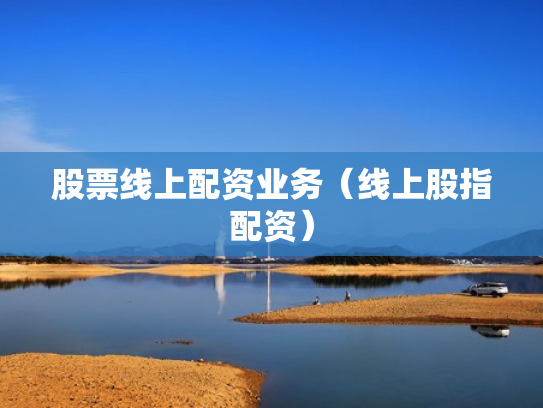 股票线上配资业务（线上股指配资）