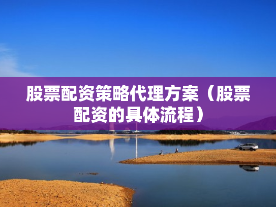 股票配资策略代理方案（股票配资的具体流程）