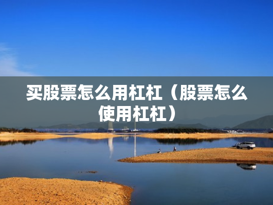 买股票怎么用杠杠（股票怎么使用杠杠）