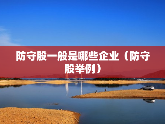 防守股一般是哪些企业（防守股举例）