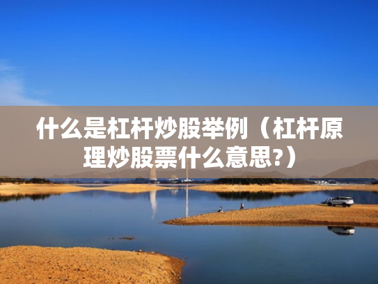 什么是杠杆炒股举例（杠杆原理炒股票什么意思?）