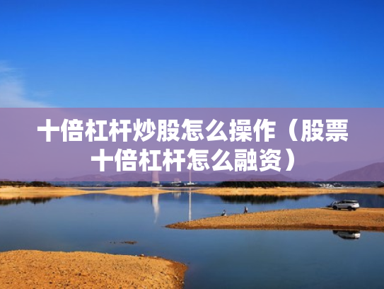 十倍杠杆炒股怎么操作（股票十倍杠杆怎么融资）