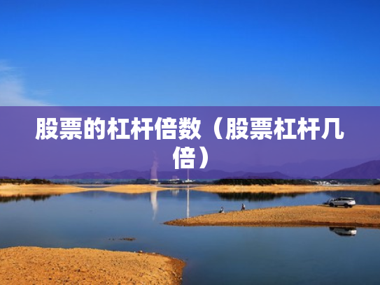 股票的杠杆倍数（股票杠杆几倍）