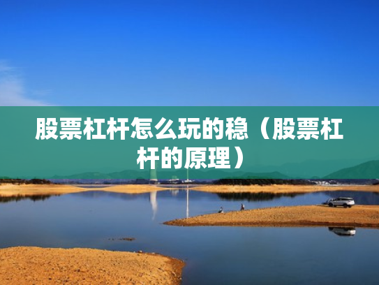 股票杠杆怎么玩的稳（股票杠杆的原理）