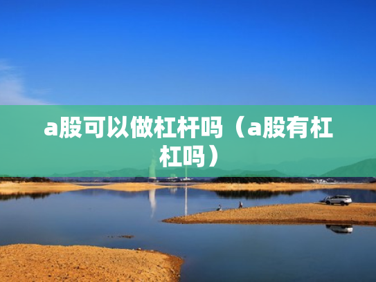 a股可以做杠杆吗（a股有杠杠吗）