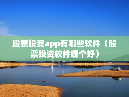 股票投资app有哪些软件（股票投资软件哪个好）
