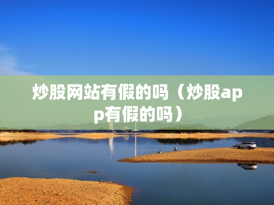 炒股网站有假的吗（炒股app有假的吗）