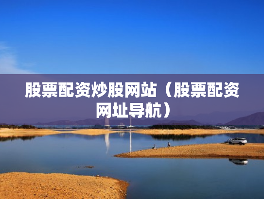 股票配资炒股网站（股票配资网址导航）