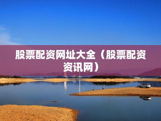股票配资网址大全（股票配资资讯网）