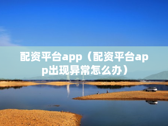 配资平台app（配资平台app出现异常怎么办）