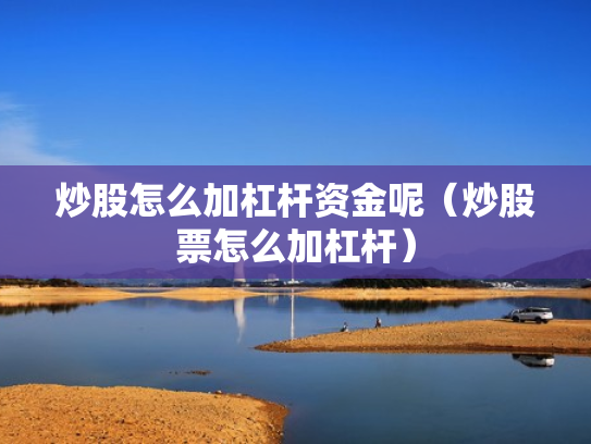 炒股怎么加杠杆资金呢（炒股票怎么加杠杆）