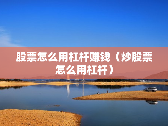 股票怎么用杠杆赚钱（炒股票怎么用杠杆）