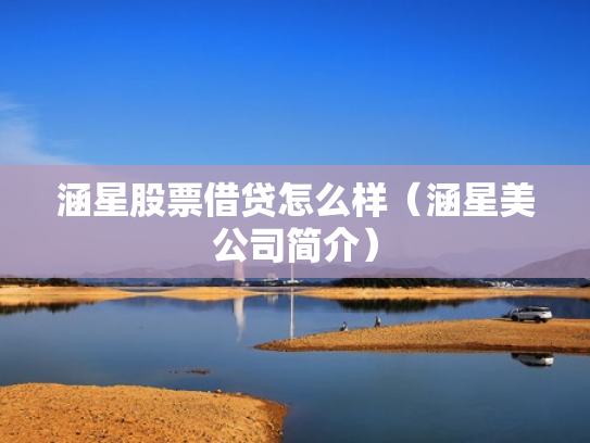 涵星股票借贷怎么样（涵星美公司简介）