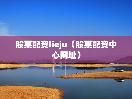 股票配资lieju（股票配资中心网址）