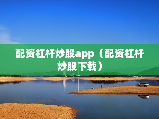配资杠杆炒股app（配资杠杆炒股下载）