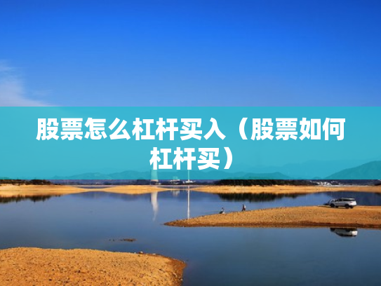 股票怎么杠杆买入（股票如何杠杆买）