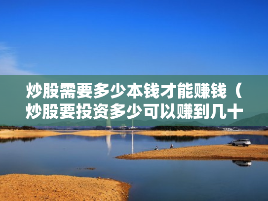 炒股需要多少本钱才能赚钱（炒股要投资多少可以赚到几十万）
