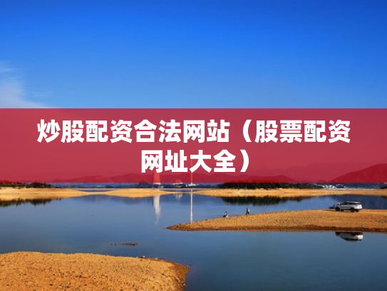 炒股配资合法网站（股票配资网址大全）