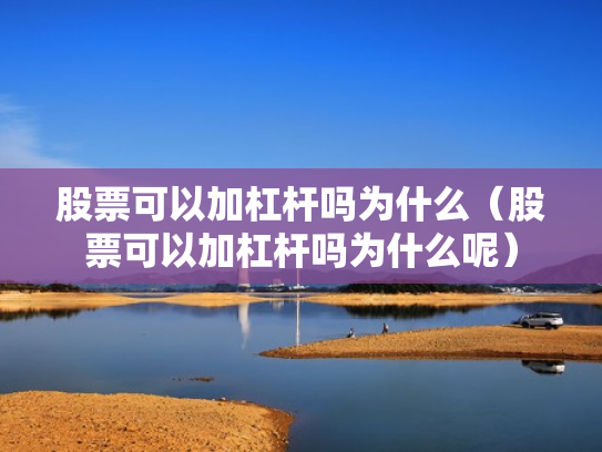 股票可以加杠杆吗为什么（股票可以加杠杆吗为什么呢）