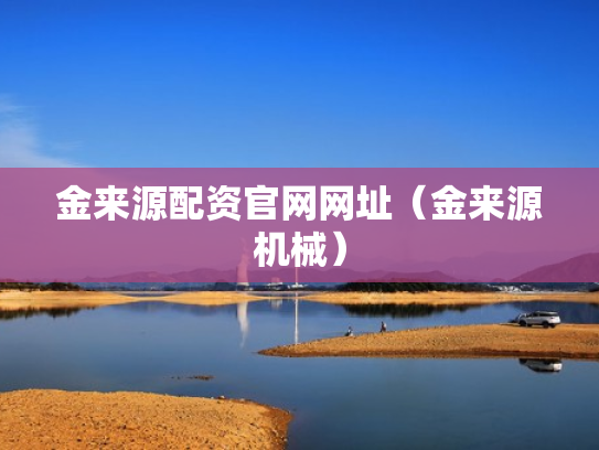 金来源配资官网网址（金来源机械）